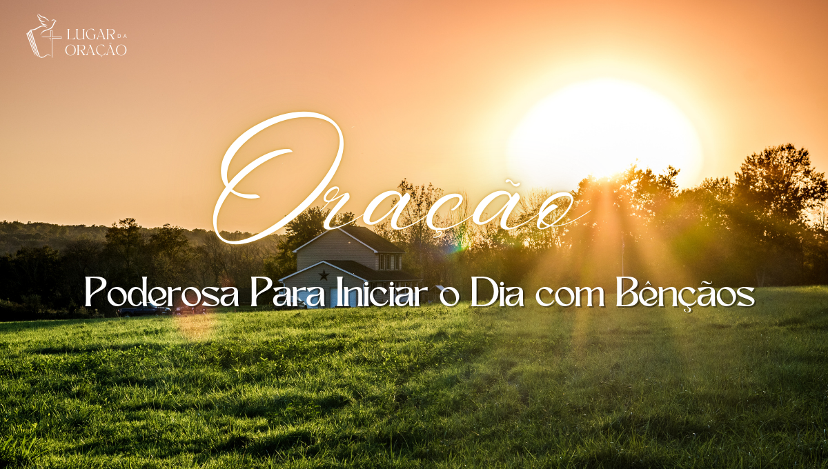 Oração Poderosa Para Iniciar o Dia com Bênçãos.